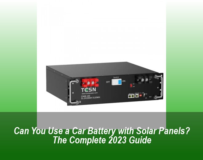 Can You Use a Car Battery with Solar Panels? The Complete 2023 Guide