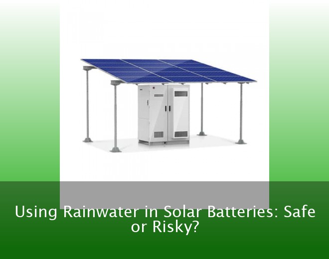 Using Rainwater in Solar Batteries: Safe or Risky?