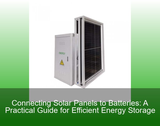 Connecting Solar Panels to Batteries: A Practical Guide for Efficient Energy Storage