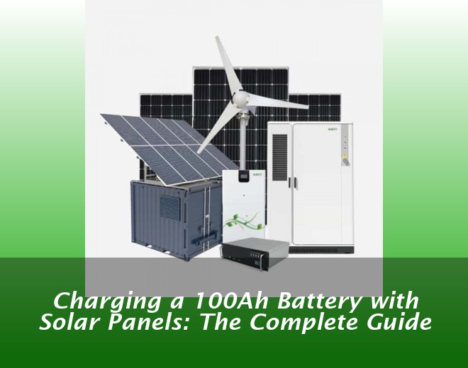 Charging a 100Ah Battery with Solar Panels: The Complete Guide