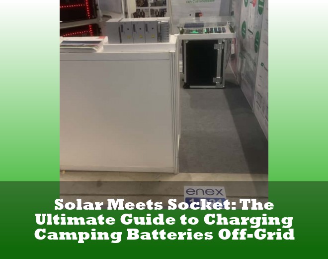 Solar Meets Socket: The Ultimate Guide to Charging Camping Batteries Off-Grid