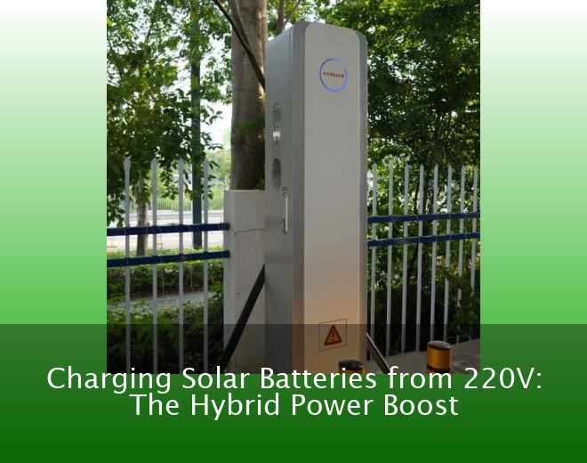 Charging Solar Batteries from 220V: The Hybrid Power Boost