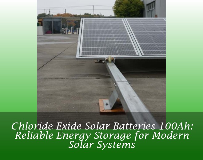 Chloride Exide Solar Batteries 100Ah: Reliable Energy Storage for Modern Solar Systems