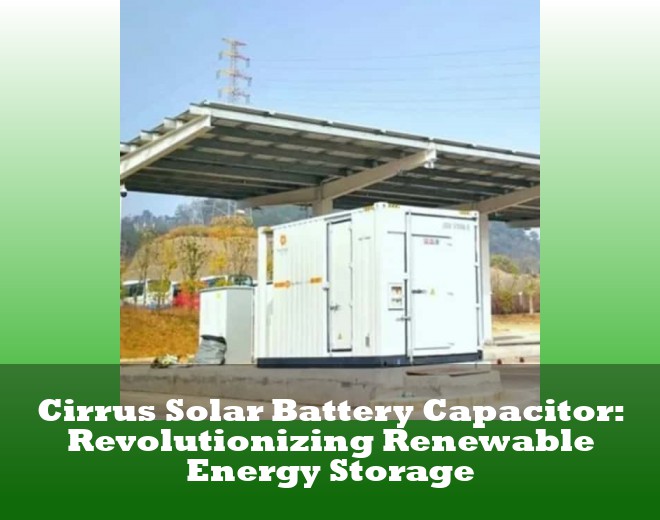 Cirrus Solar Battery Capacitor: Revolutionizing Renewable Energy Storage