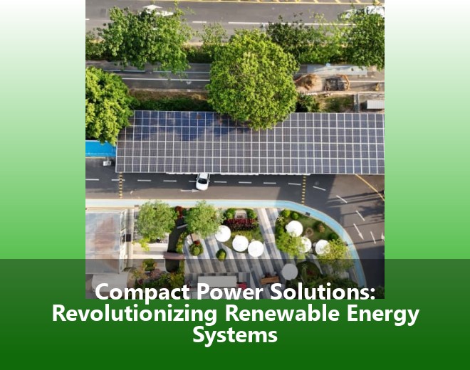 Compact Power Solutions: Revolutionizing Renewable Energy Systems
