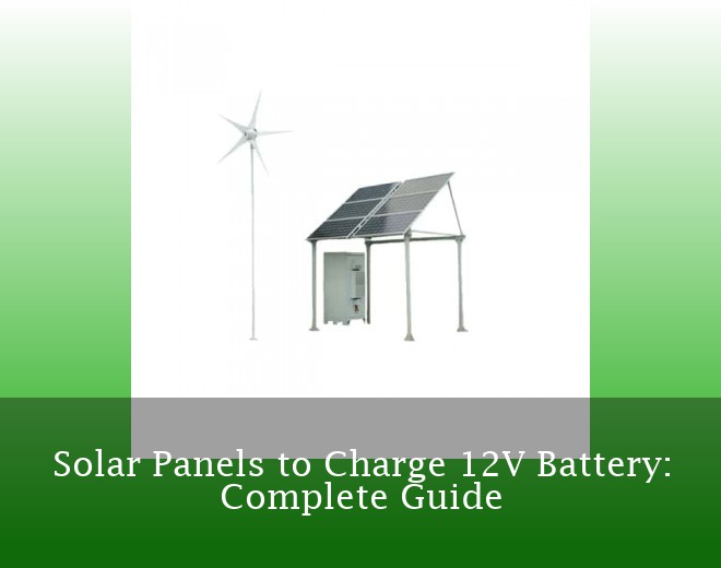 Solar Panels to Charge 12V Battery: Complete Guide