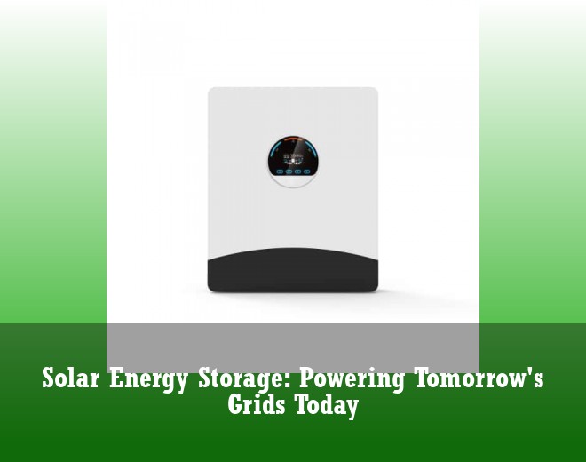 Solar Energy Storage: Powering Tomorrow's Grids Today