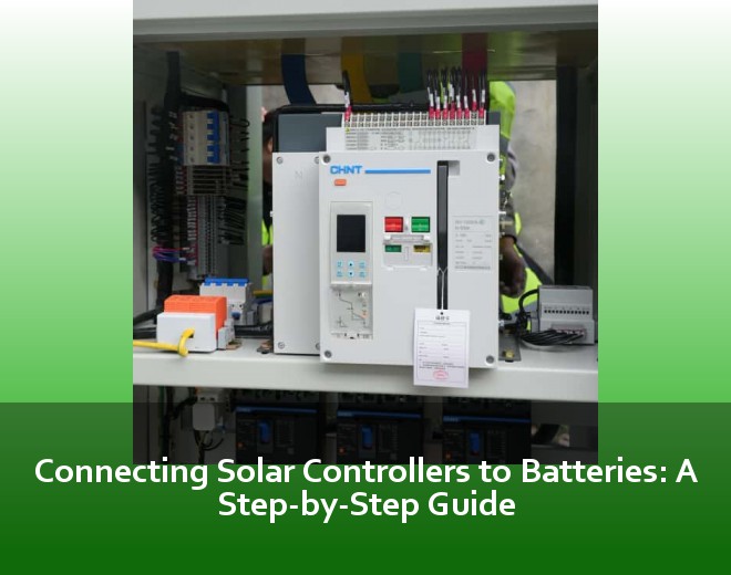 Connecting Solar Controllers to Batteries: A Step-by-Step Guide