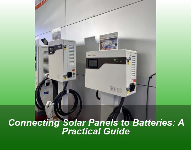 Connecting Solar Panels to Batteries: A Practical Guide