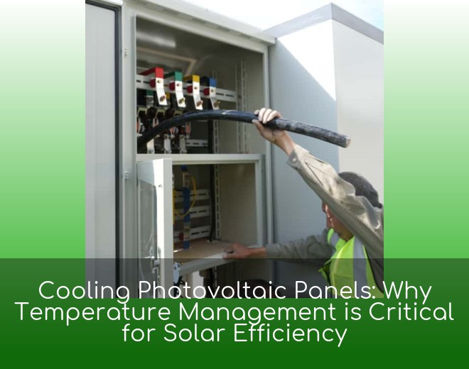 Cooling Photovoltaic Panels: Why Temperature Management is Critical for Solar Efficiency