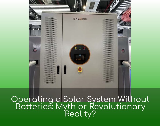 Operating a Solar System Without Batteries: Myth or Revolutionary Reality?