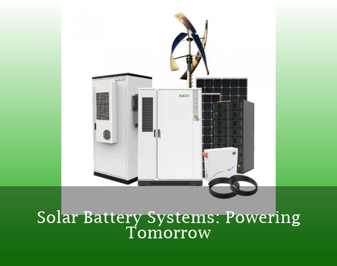 Solar Battery Systems: Powering Tomorrow