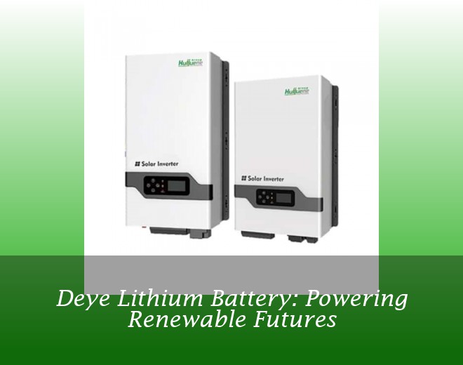 Deye Lithium Battery: Powering Renewable Futures