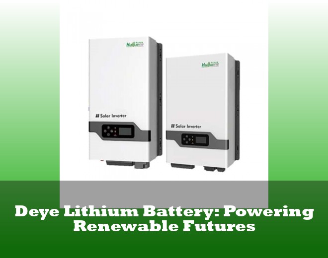Deye Lithium Battery: Powering Renewable Futures