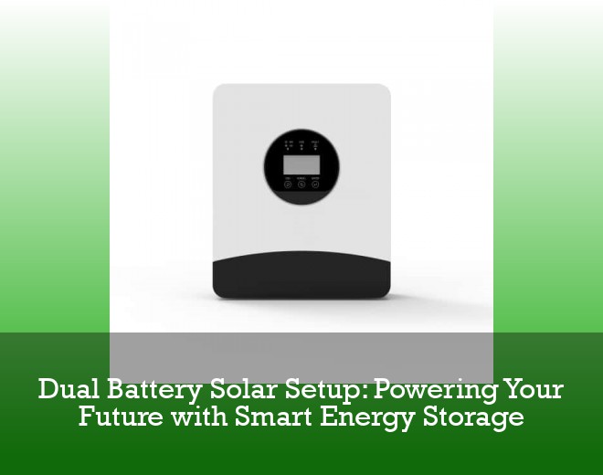 Dual Battery Solar Setup: Powering Your Future with Smart Energy Storage