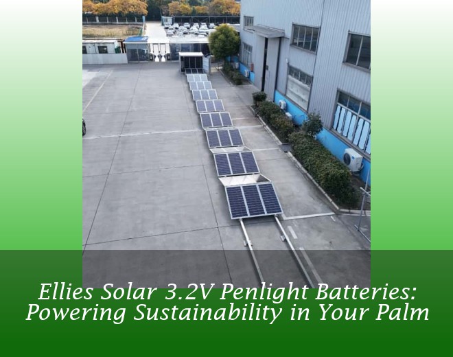 Ellies Solar 3.2V Penlight Batteries: Powering Sustainability in Your Palm