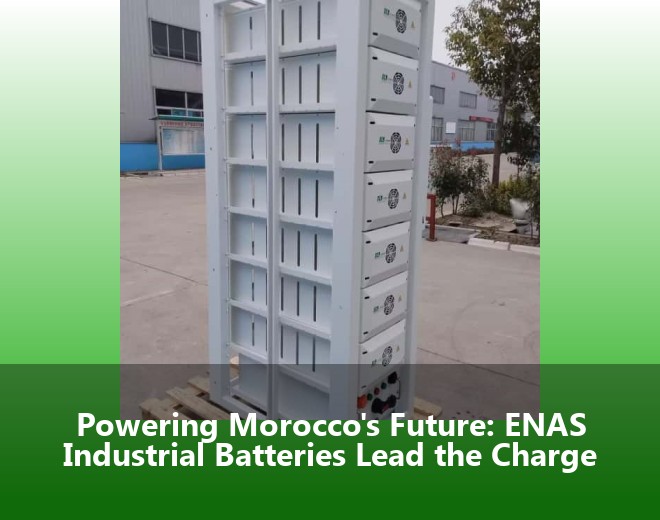 Powering Morocco's Future: ENAS Industrial Batteries Lead the Charge