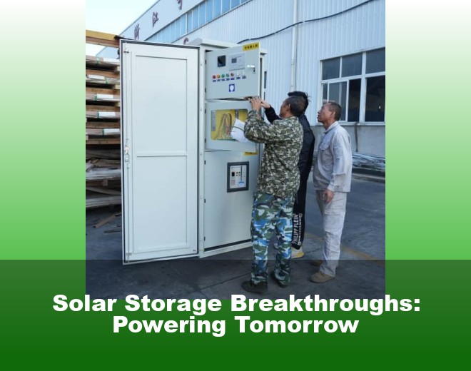Solar Storage Breakthroughs: Powering Tomorrow