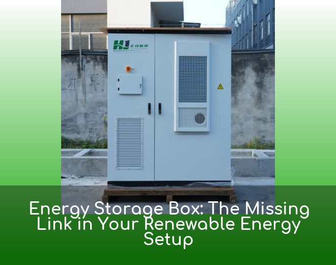 Energy Storage Box: The Missing Link in Your Renewable Energy Setup