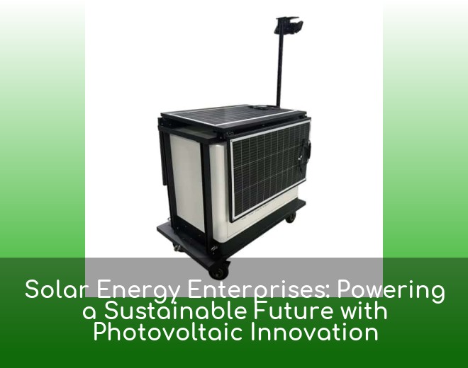 Solar Energy Enterprises: Powering a Sustainable Future with Photovoltaic Innovation