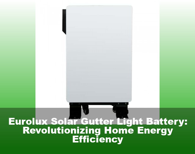 Eurolux Solar Gutter Light Battery: Revolutionizing Home Energy Efficiency