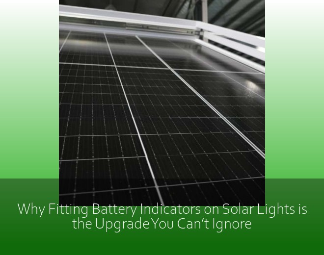 Why Fitting Battery Indicators on Solar Lights is the Upgrade You Can’t Ignore