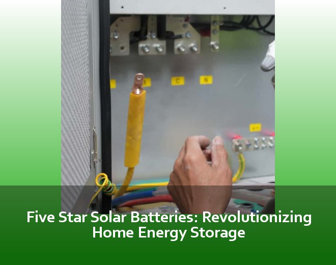 Five Star Solar Batteries: Revolutionizing Home Energy Storage