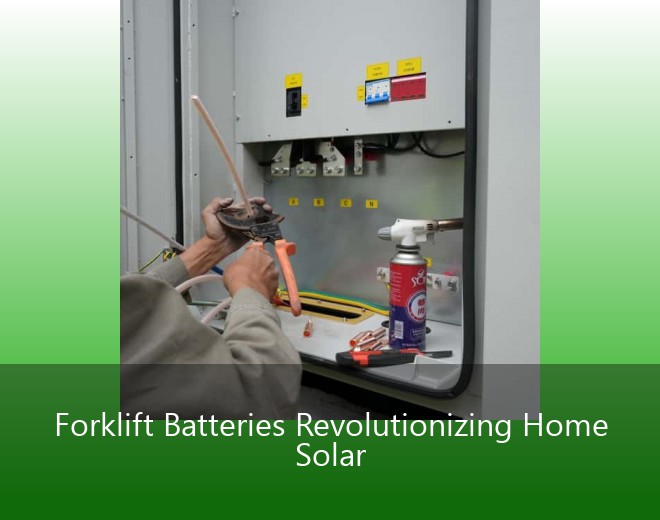 Forklift Batteries Revolutionizing Home Solar