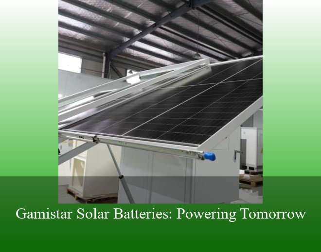 Gamistar Solar Batteries: Powering Tomorrow