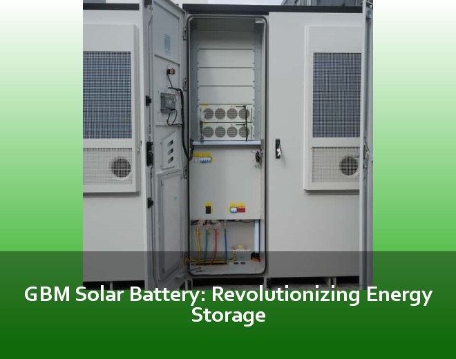 GBM Solar Battery: Revolutionizing Energy Storage