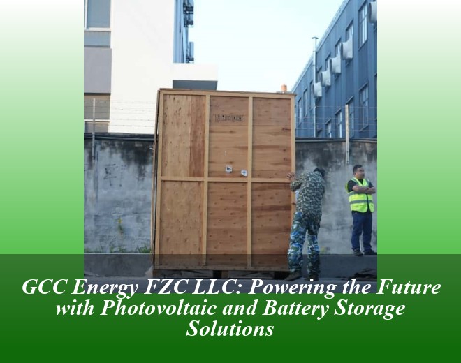 GCC Energy FZC LLC: Powering the Future with Photovoltaic and Battery Storage Solutions