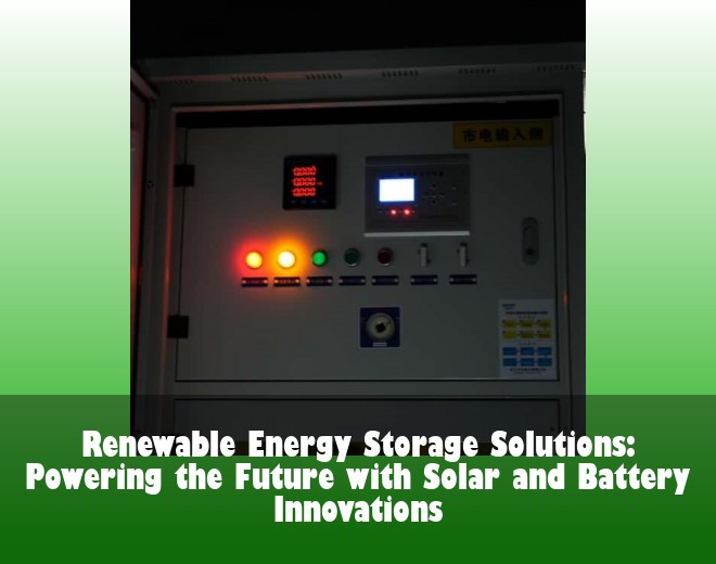Renewable Energy Storage Solutions: Powering the Future with Solar and Battery Innovations