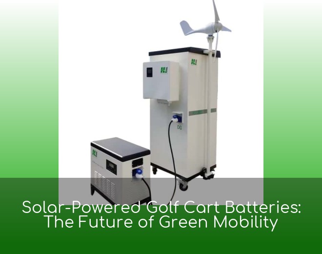 Solar-Powered Golf Cart Batteries: The Future of Green Mobility