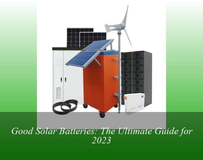 Good Solar Batteries: The Ultimate Guide for 2023