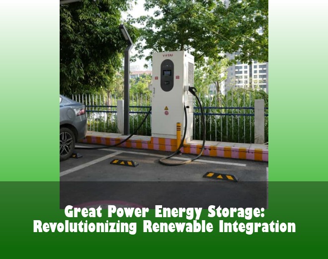 Great Power Energy Storage: Revolutionizing Renewable Integration