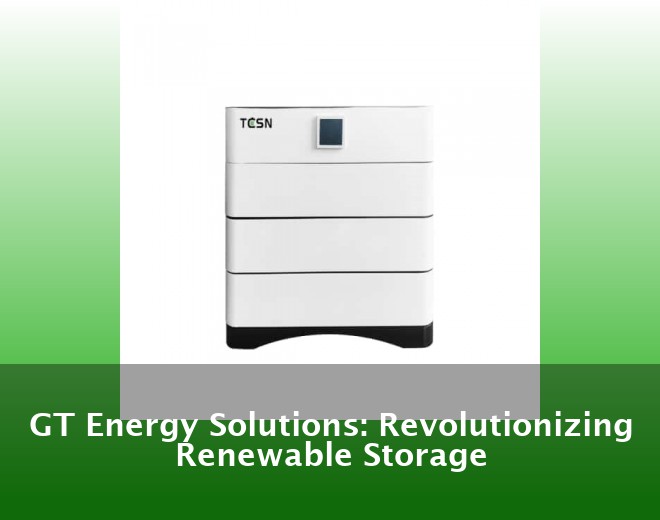 GT Energy Solutions: Revolutionizing Renewable Storage