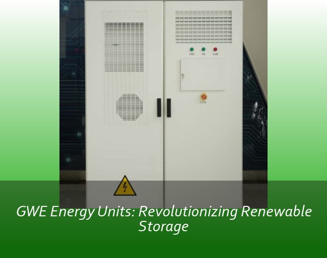 GWE Energy Units: Revolutionizing Renewable Storage