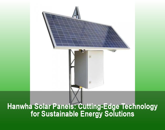 Hanwha Solar Panels: Cutting-Edge Technology for Sustainable Energy Solutions