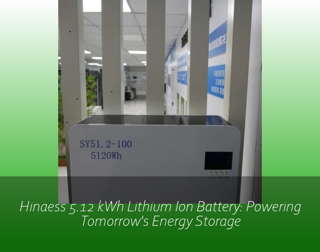 Hinaess 5.12 kWh Lithium Ion Battery: Powering Tomorrow's Energy Storage