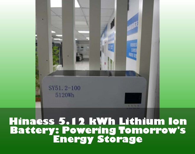 Hinaess 5.12 kWh Lithium Ion Battery: Powering Tomorrow's Energy Storage