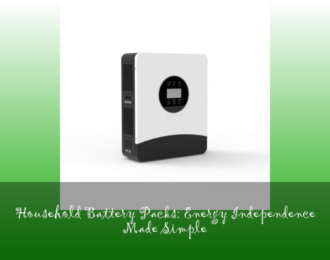 Household Battery Packs: Energy Independence Made Simple
