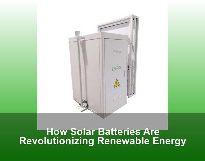 How Solar Batteries Are Revolutionizing Renewable Energy