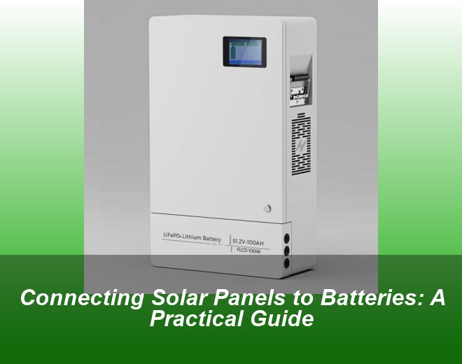 Connecting Solar Panels to Batteries: A Practical Guide