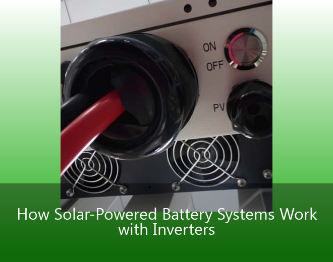 How Solar-Powered Battery Systems Work with Inverters