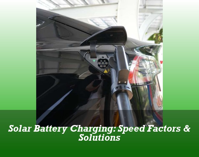 Solar Battery Charging: Speed Factors & Solutions