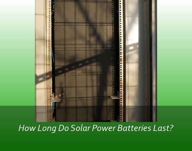How Long Do Solar Power Batteries Last?