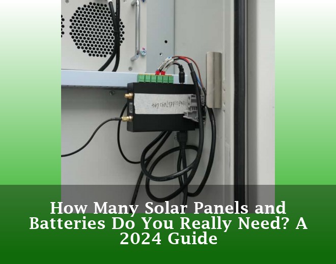 How Many Solar Panels and Batteries Do You Really Need? A 2024 Guide