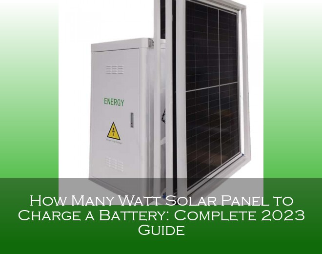 How Many Watt Solar Panel to Charge a Battery: Complete 2023 Guide