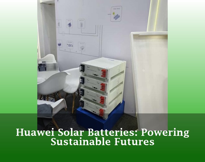 Huawei Solar Batteries: Powering Sustainable Futures