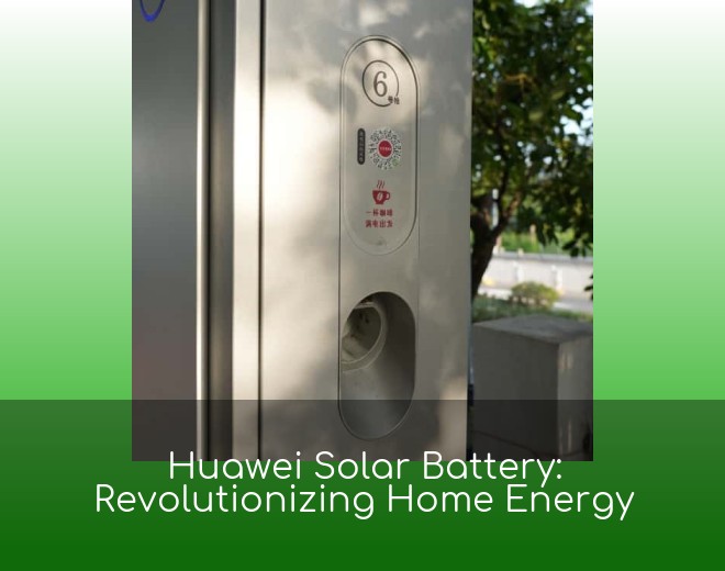 Huawei Solar Battery: Revolutionizing Home Energy